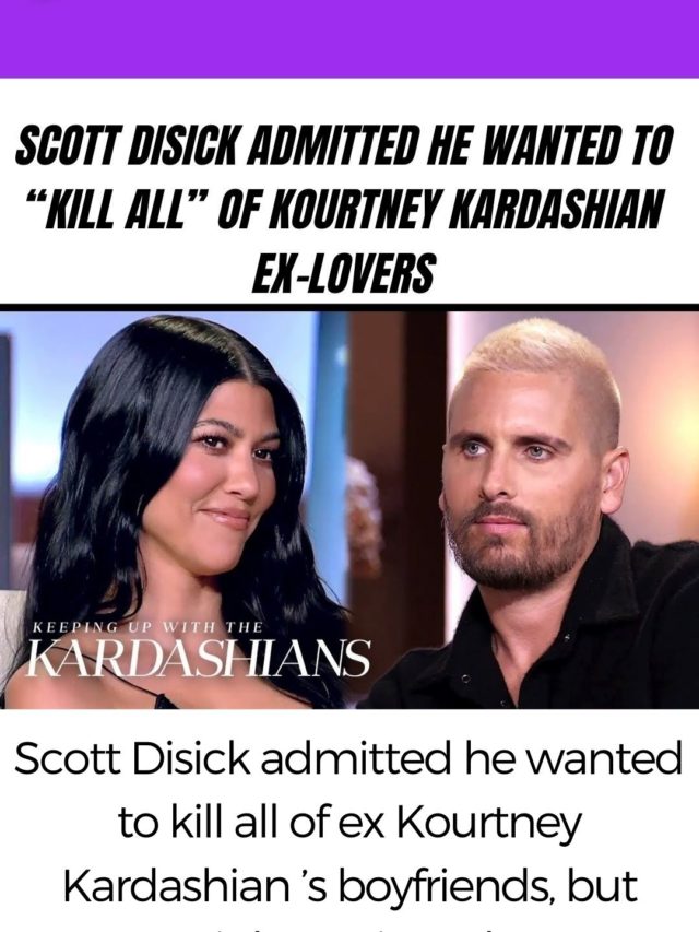 Scott Disick admitted he wanted to kill all of ex Kourtney Kardashian’s boyfriends